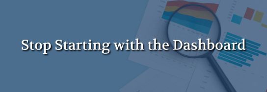 Business analytics charts and graphs viewed through a magnifying glass with the text “Stop Starting with the Dashboard.”