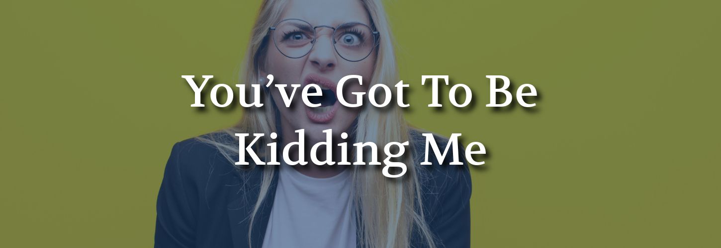 A shocked woman with glasses, long blonde hair, and an expressive face on a green background. Text overlay reads, "You've Got To Be Kidding Me."
